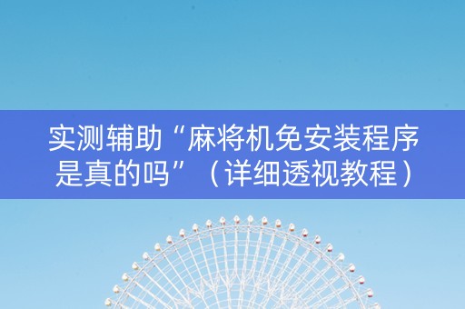 实测辅助“麻将机免安装程序是真的吗”（详细透视教程）-哔哩哔哩