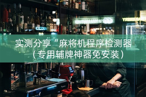 实测分享“麻将机程序检测器（专用辅牌神器免安装）