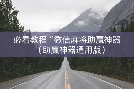 必看教程“微信麻将助赢神器（助赢神器通用版）