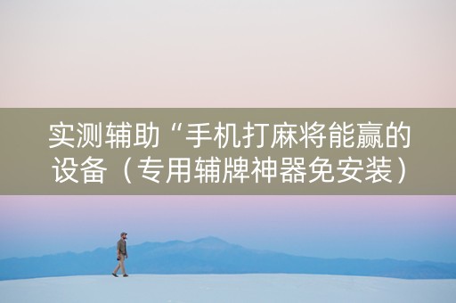 实测辅助“手机打麻将能赢的设备（专用辅牌神器免安装）
