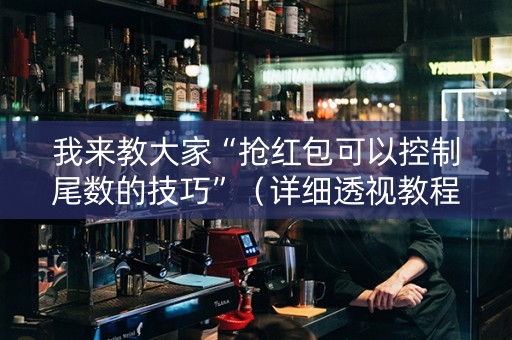 我来教大家“抢红包可以控制尾数的技巧”（详细透视教程）-哔哩哔哩