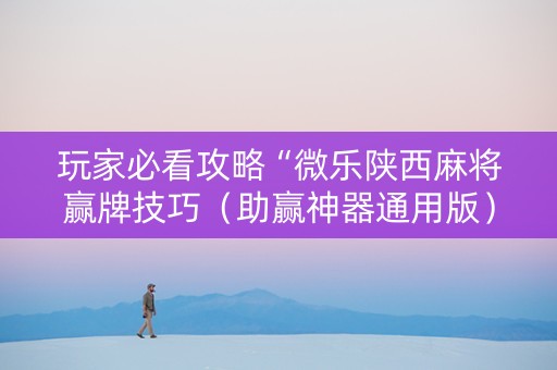 玩家必看攻略“微乐陕西麻将赢牌技巧（助赢神器通用版）
