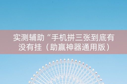 实测辅助“手机拼三张到底有没有挂（助赢神器通用版）