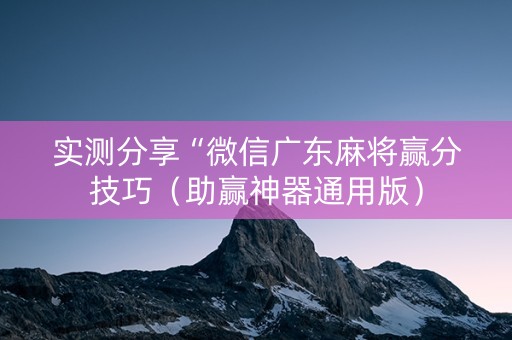 实测分享“微信广东麻将赢分技巧（助赢神器通用版）
