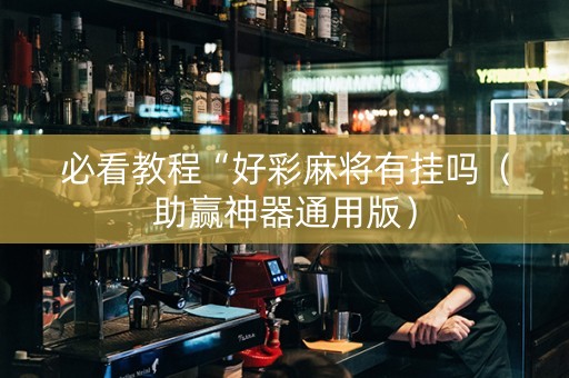 必看教程“好彩麻将有挂吗（助赢神器通用版）