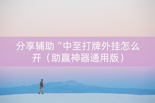分享辅助“中至打牌外挂怎么开（助赢神器通用版）
