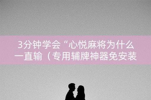 3分钟学会“心悦麻将为什么一直输（专用辅牌神器免安装）