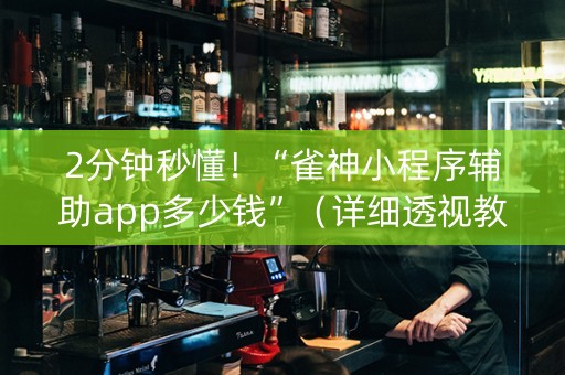2分钟秒懂！“雀神小程序辅助app多少钱”（详细透视教程）-哔哩哔哩