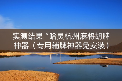 实测结果“哈灵杭州麻将胡牌神器（专用辅牌神器免安装）