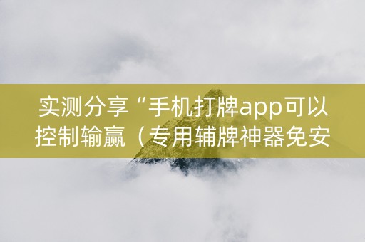实测分享“手机打牌app可以控制输赢（专用辅牌神器免安装）