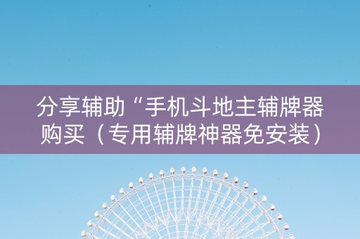 分享辅助“手机斗地主辅牌器购买（专用辅牌神器免安装）