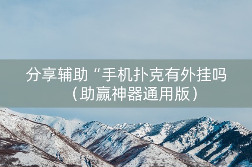 分享辅助“手机扑克有外挂吗（助赢神器通用版）