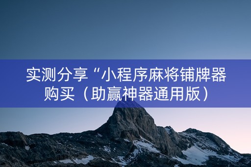 实测分享“小程序麻将铺牌器购买（助赢神器通用版）