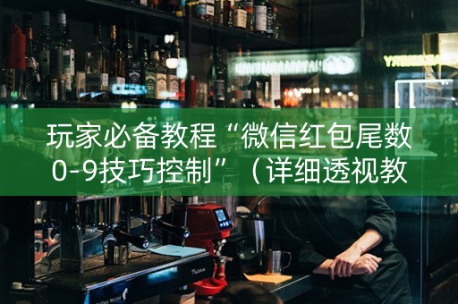 玩家必备教程“微信红包尾数0-9技巧控制”（详细透视教程）-哔哩哔哩