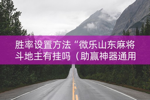 胜率设置方法“微乐山东麻将斗地主有挂吗（助赢神器通用版）