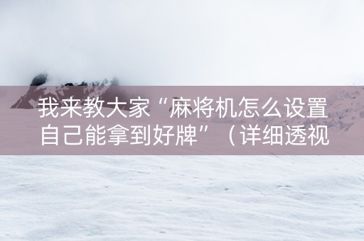我来教大家“麻将机怎么设置自己能拿到好牌”（详细透视教程）-哔哩哔哩