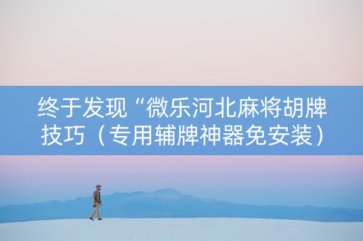 终于发现“微乐河北麻将胡牌技巧（专用辅牌神器免安装）