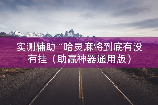实测辅助“哈灵麻将到底有没有挂（助赢神器通用版）