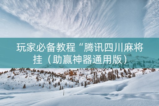 玩家必备教程“腾讯四川麻将挂（助赢神器通用版）