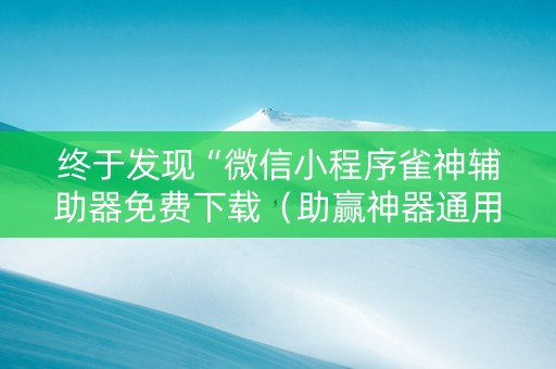 终于发现“微信小程序雀神辅助器免费下载（助赢神器通用版）