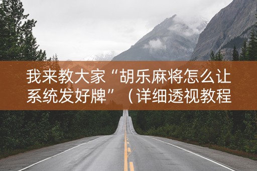 我来教大家“胡乐麻将怎么让系统发好牌”（详细透视教程）-哔哩哔哩