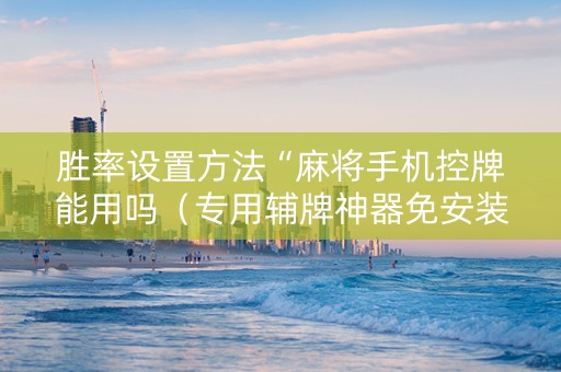 胜率设置方法“麻将手机控牌能用吗（专用辅牌神器免安装）