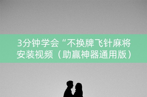 3分钟学会“不换牌飞针麻将安装视频（助赢神器通用版）