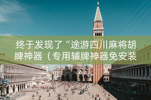终于发现了“途游四川麻将胡牌神器（专用辅牌神器免安装）