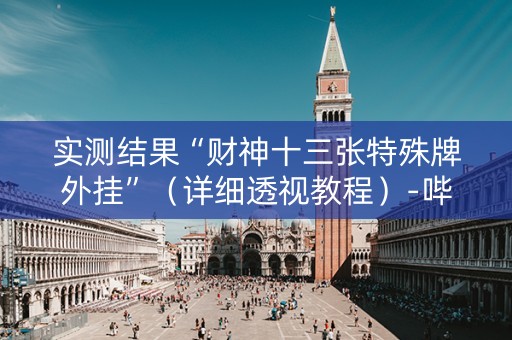 实测结果“财神十三张特殊牌外挂”（详细透视教程）-哔哩哔哩