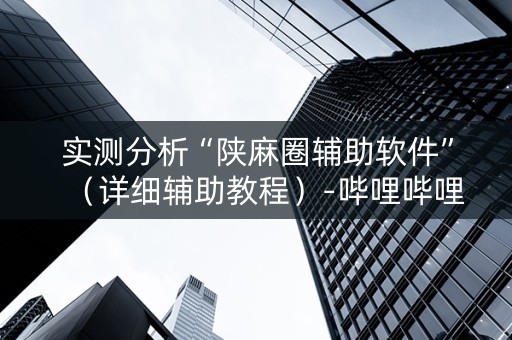 实测分析“陕麻圈辅助软件”（详细辅助教程）-哔哩哔哩