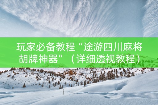 玩家必备教程“途游四川麻将胡牌神器”（详细透视教程）-哔哩哔哩