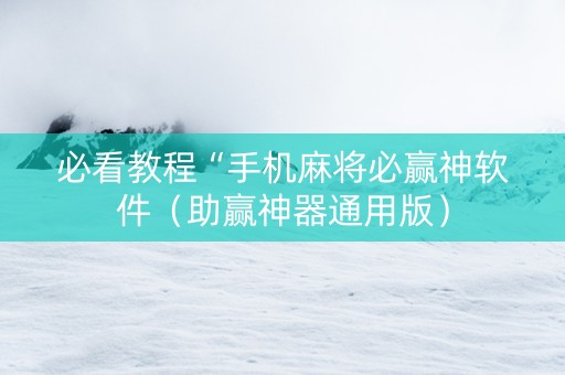 必看教程“手机麻将必赢神软件（助赢神器通用版）
