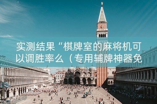 实测结果“棋牌室的麻将机可以调胜率么（专用辅牌神器免安装）