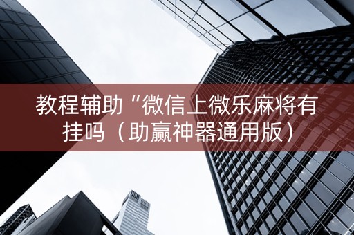 教程辅助“微信上微乐麻将有挂吗（助赢神器通用版）