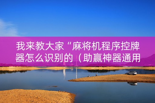 我来教大家“麻将机程序控牌器怎么识别的（助赢神器通用版）