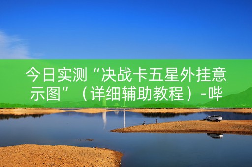 今日实测“决战卡五星外挂意示图”（详细辅助教程）-哔哩哔哩