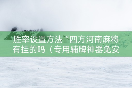 胜率设置方法“四方河南麻将有挂的吗（专用辅牌神器免安装）