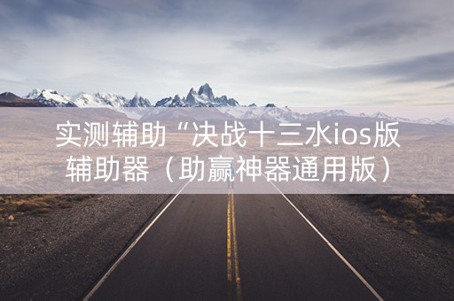 实测辅助“决战十三水ios版辅助器（助赢神器通用版）
