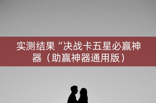 实测结果“决战卡五星必赢神器（助赢神器通用版）