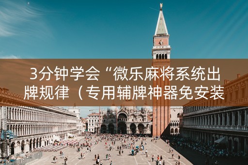 3分钟学会“微乐麻将系统出牌规律（专用辅牌神器免安装）