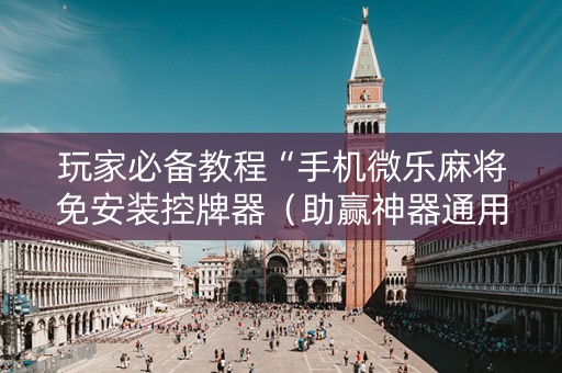 玩家必备教程“手机微乐麻将免安装控牌器（助赢神器通用版）