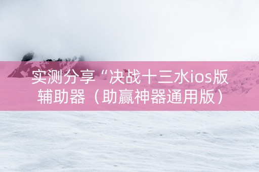 实测分享“决战十三水ios版辅助器（助赢神器通用版）