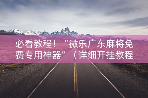 必看教程！“微乐广东麻将免费专用神器”（详细开挂教程）-哔哩哔哩
