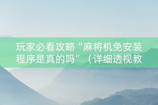 玩家必看攻略“麻将机免安装程序是真的吗”（详细透视教程）-哔哩哔哩