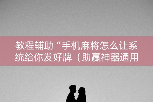 教程辅助“手机麻将怎么让系统给你发好牌（助赢神器通用版）
