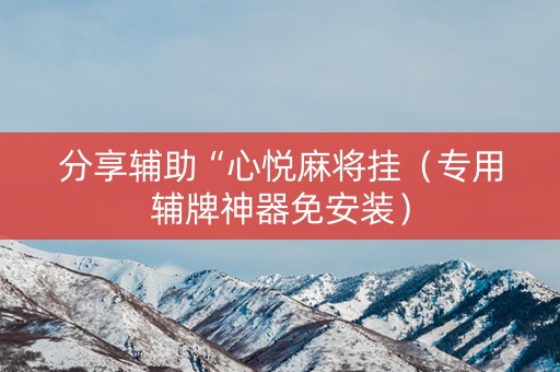 分享辅助“心悦麻将挂（专用辅牌神器免安装）