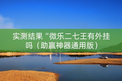 实测结果“微乐二七王有外挂吗（助赢神器通用版）