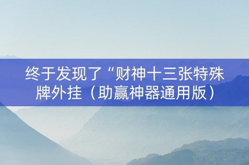 终于发现了“财神十三张特殊牌外挂（助赢神器通用版）