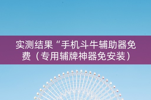 实测结果“手机斗牛辅助器免费（专用辅牌神器免安装）