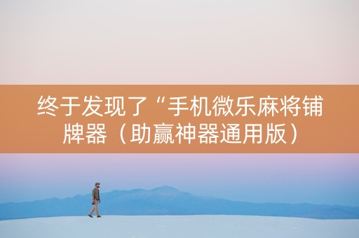 终于发现了“手机微乐麻将铺牌器（助赢神器通用版）